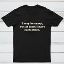 I May Be Crazy T-Shirt