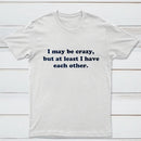 I May Be Crazy T-Shirt