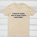 I May Be Crazy T-Shirt