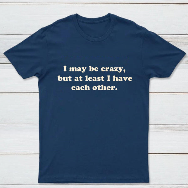 I May Be Crazy T-Shirt