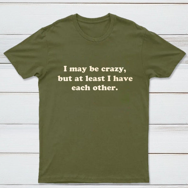 I May Be Crazy T-Shirt