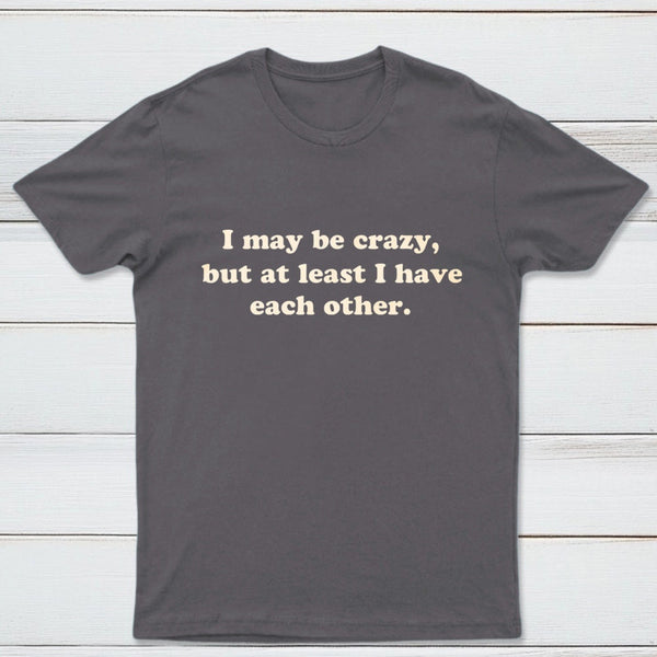 I May Be Crazy T-Shirt