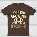 I Thought Growing Old Would Take Longer T-Shirt