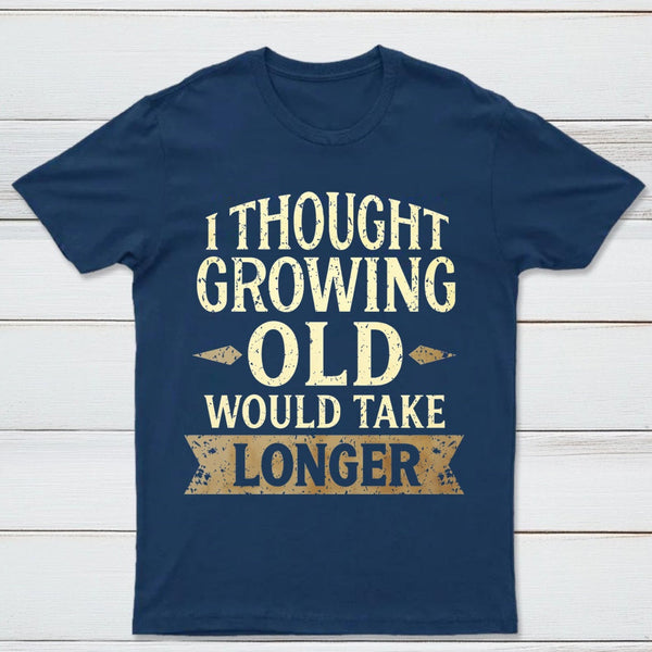 I Thought Growing Old Would Take Longer T-Shirt