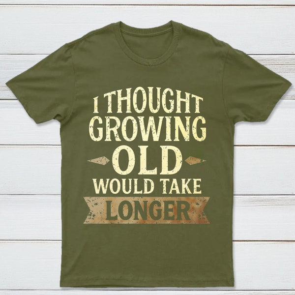 I Thought Growing Old Would Take Longer T-Shirt