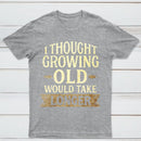 I Thought Growing Old Would Take Longer T-Shirt