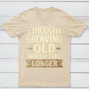 I Thought Growing Old Would Take Longer T-Shirt
