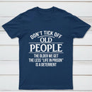 Dont Tick Off Old People The Older We Get The Less Life In Prison Is A Deterrent T-Shirt