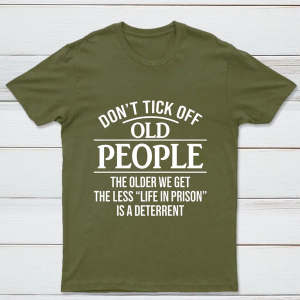 Dont Tick Off Old People The Older We Get The Less Life In Prison Is A Deterrent T-Shirt