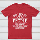 Dont Tick Off Old People The Older We Get The Less Life In Prison Is A Deterrent T-Shirt