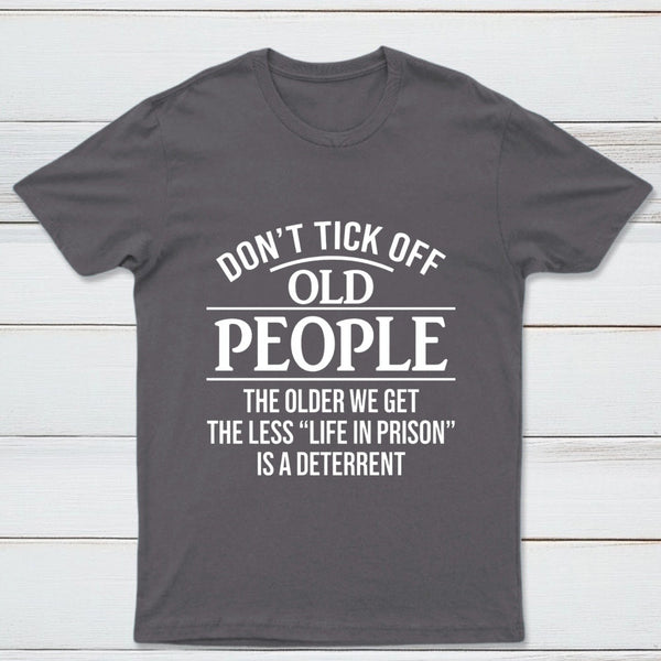 Dont Tick Off Old People The Older We Get The Less Life In Prison Is A Deterrent T-Shirt
