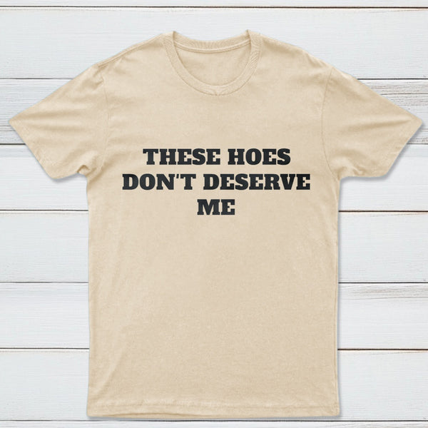 These Chicks Don't Deserve Me T-shirt