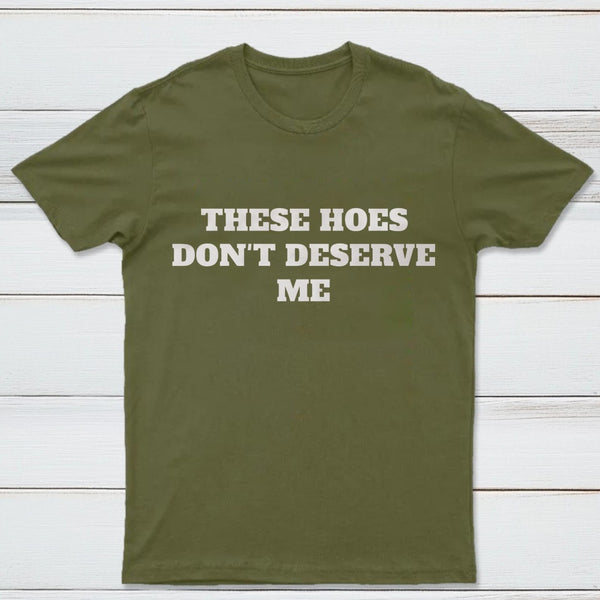 These Chicks Don't Deserve Me T-shirt