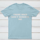 These Chicks Don't Deserve Me T-shirt