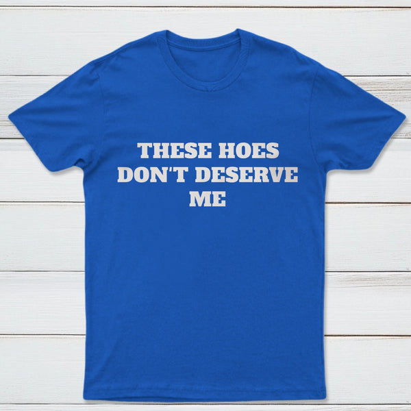 These Chicks Don't Deserve Me T-shirt