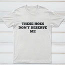 These Chicks Don't Deserve Me T-shirt