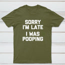 Sorry I'm Late, I Was Pooping Funny Saying Sarcastic T-Shirt