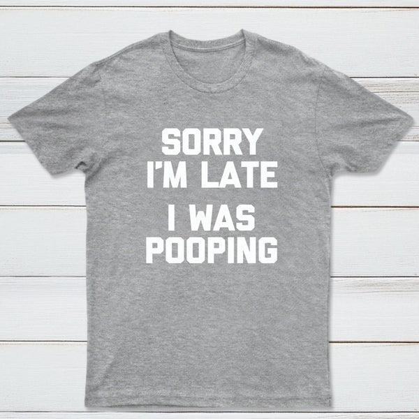Sorry I'm Late, I Was Pooping Funny Saying Sarcastic T-Shirt