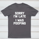 Sorry I'm Late, I Was Pooping Funny Saying Sarcastic T-Shirt