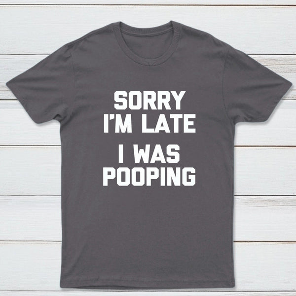 Sorry I'm Late, I Was Pooping Funny Saying Sarcastic T-Shirt
