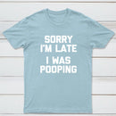 Sorry I'm Late, I Was Pooping Funny Saying Sarcastic T-Shirt
