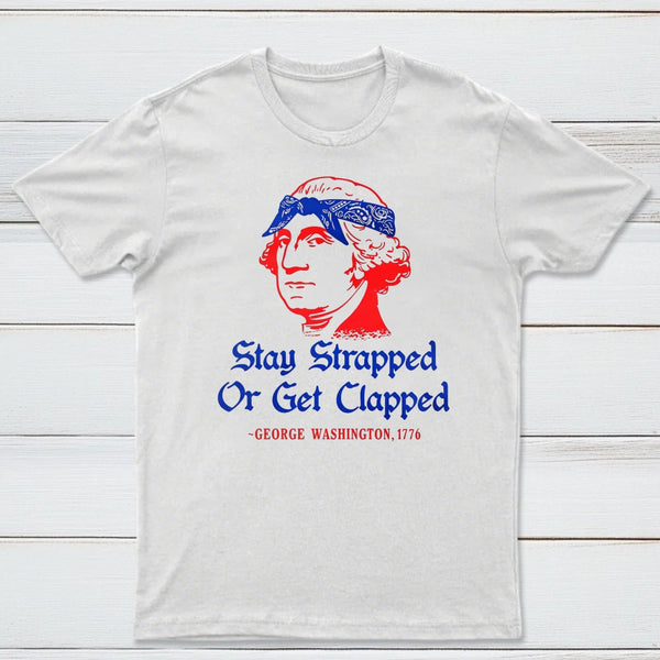 Stay Strapped or Get Clapped Funny 4th of July T-Shirt