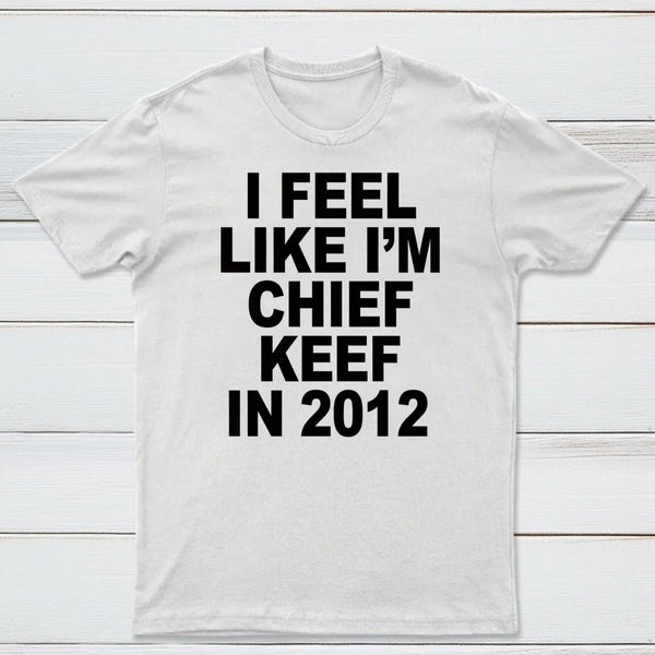 I Feel Like I'm Chief Keef in 2012 T-shirt