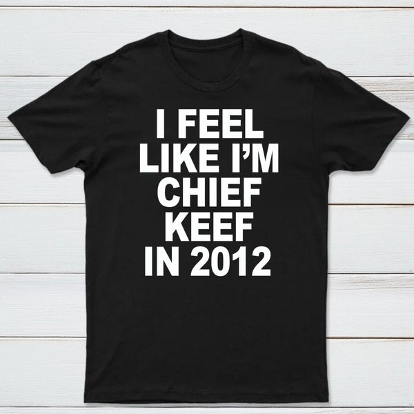 I Feel Like I'm Chief Keef in 2012 T-shirt