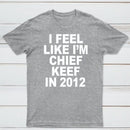 I Feel Like I'm Chief Keef in 2012 T-shirt