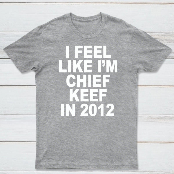 I Feel Like I'm Chief Keef in 2012 T-shirt