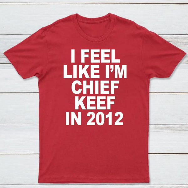 I Feel Like I'm Chief Keef in 2012 T-shirt