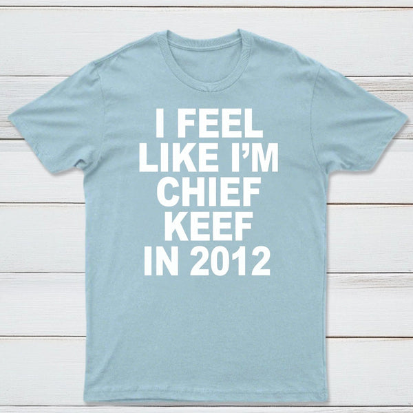 I Feel Like I'm Chief Keef in 2012 T-shirt