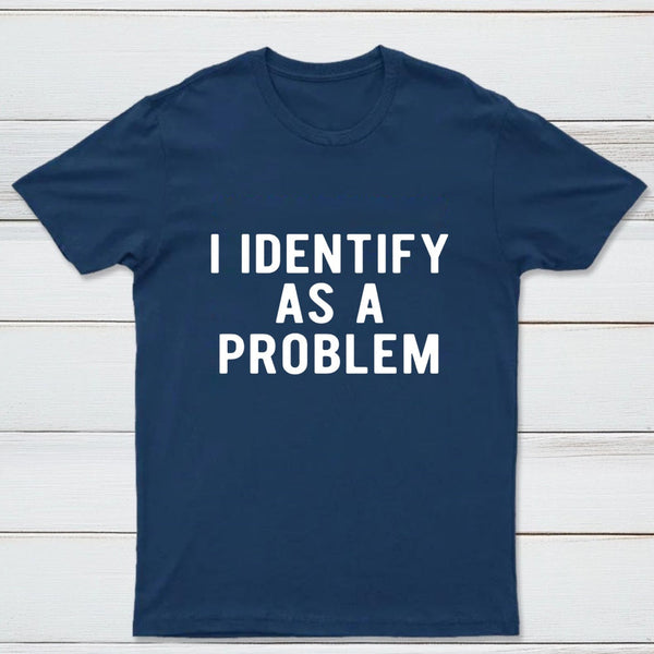 I Identify As A Problem Funny T-Shirt