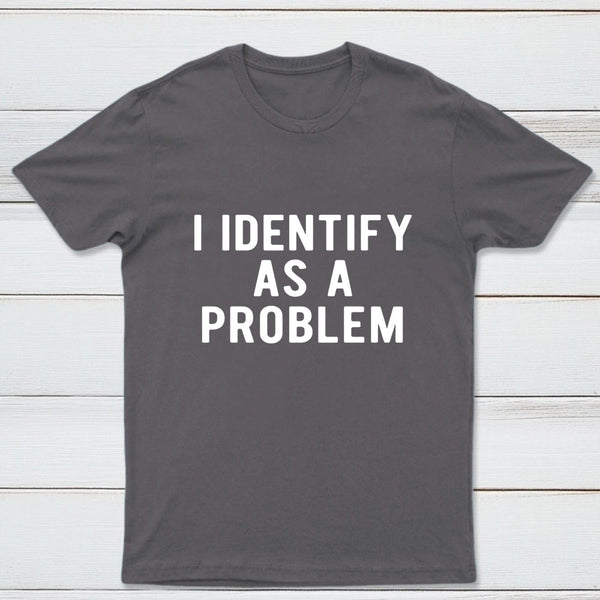 I Identify As A Problem Funny T-Shirt