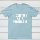 I Identify As A Problem Funny T-Shirt