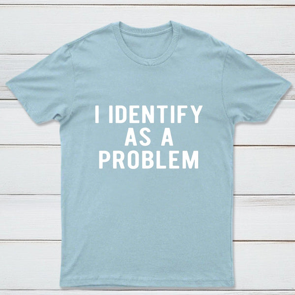 I Identify As A Problem Funny T-Shirt