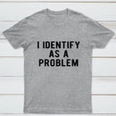 I Identify As A Problem Funny T-Shirt