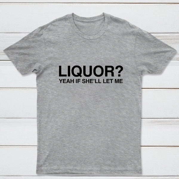 Liquor Yeah If She'll Let Me Funny T-Shirt