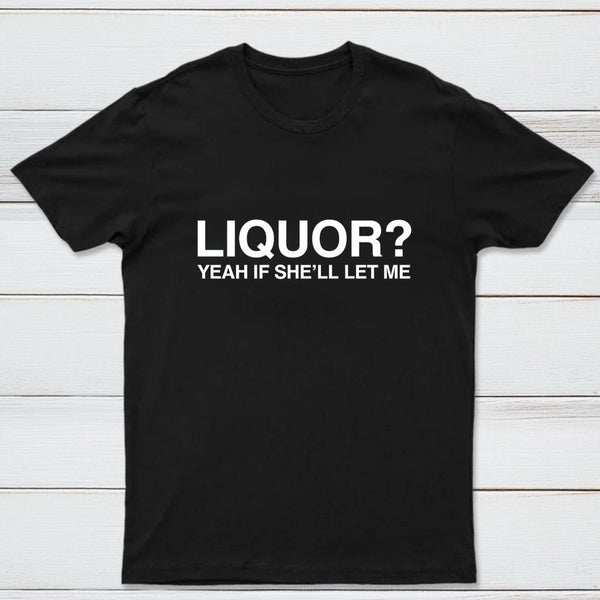 Liquor Yeah If She'll Let Me Funny T-Shirt