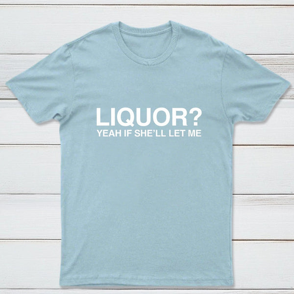 Liquor Yeah If She'll Let Me Funny T-Shirt