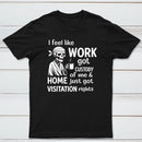 I Feel Like Work Got Custody Of Me And Home T-Shirt