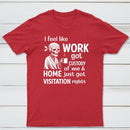 I Feel Like Work Got Custody Of Me And Home T-Shirt