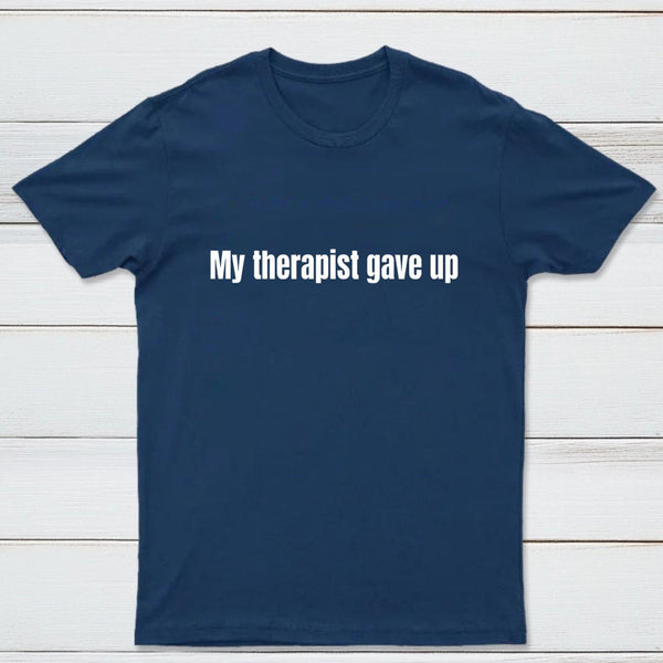My Therapist Gave Up T-Shirt