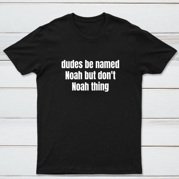 Dudes Be Named Noah But Don't Noah Thing T-Shirt