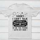 Sorry I Can't Talk I'm On The Phone With My Mom T-Shirt